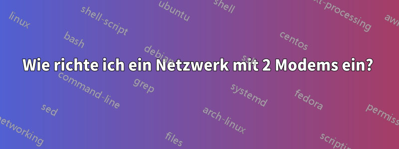 Wie richte ich ein Netzwerk mit 2 Modems ein?