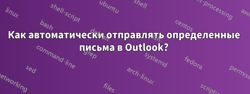 Как автоматически отправлять определенные письма в Outlook?