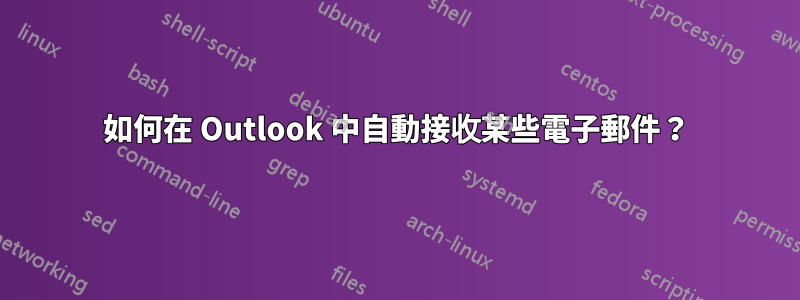 如何在 Outlook 中自動接收某些電子郵件？