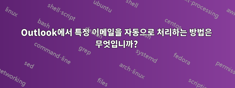 Outlook에서 특정 이메일을 자동으로 처리하는 방법은 무엇입니까?