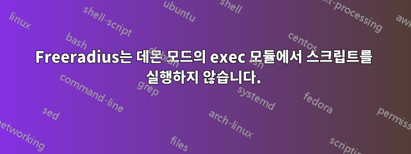 Freeradius는 데몬 모드의 exec 모듈에서 스크립트를 실행하지 않습니다.
