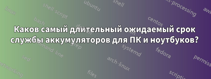 Каков самый длительный ожидаемый срок службы аккумуляторов для ПК и ноутбуков?
