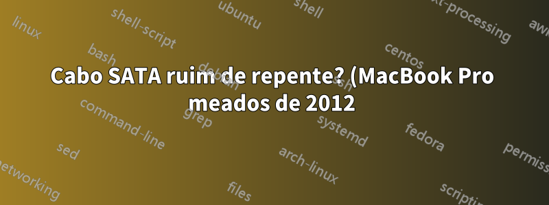 Cabo SATA ruim de repente? (MacBook Pro meados de 2012)