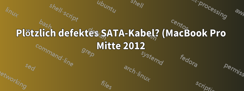 Plötzlich defektes SATA-Kabel? (MacBook Pro Mitte 2012)