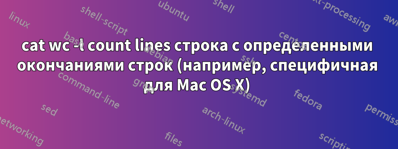 cat wc -l count lines строка с определенными окончаниями строк (например, специфичная для Mac OS X)