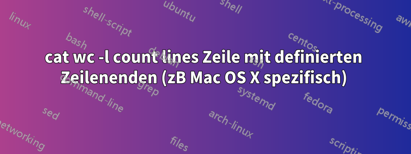 cat wc -l count lines Zeile mit definierten Zeilenenden (zB Mac OS X spezifisch)