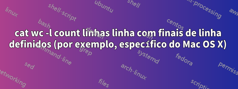 cat wc -l count linhas linha com finais de linha definidos (por exemplo, específico do Mac OS X)