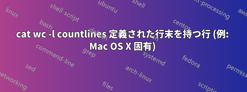 cat wc -l countlines 定義された行末を持つ行 (例: Mac OS X 固有)
