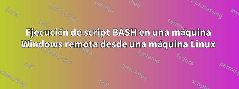 Ejecución de script BASH en una máquina Windows remota desde una máquina Linux