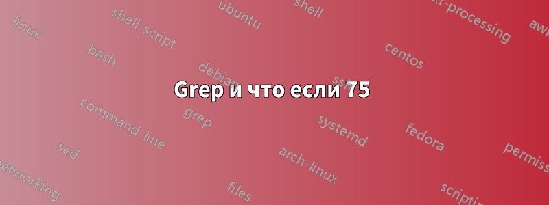 Grep и что если 75