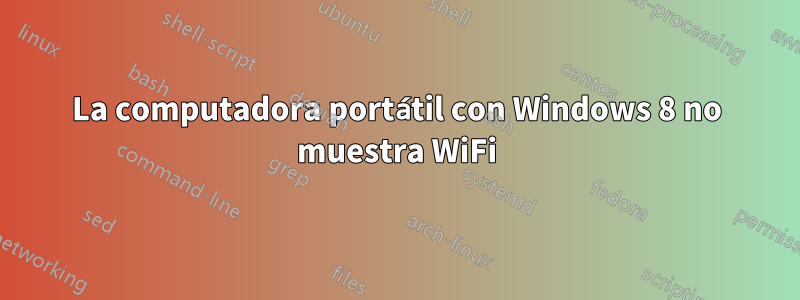 La computadora portátil con Windows 8 no muestra WiFi