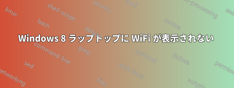 Windows 8 ラップトップに WiFi が表示されない