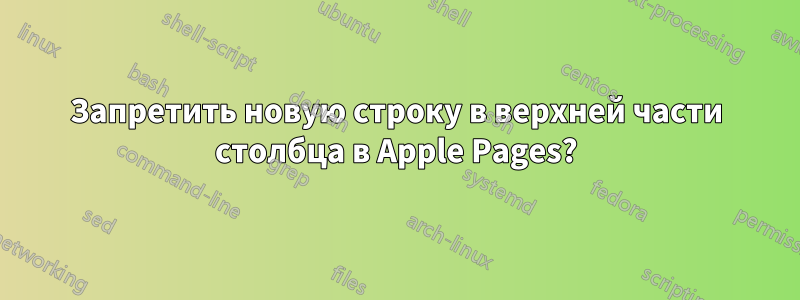 Запретить новую строку в верхней части столбца в Apple Pages?