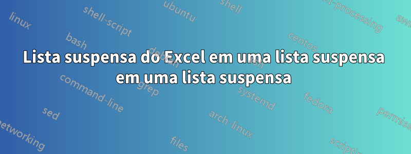 Lista suspensa do Excel em uma lista suspensa em uma lista suspensa