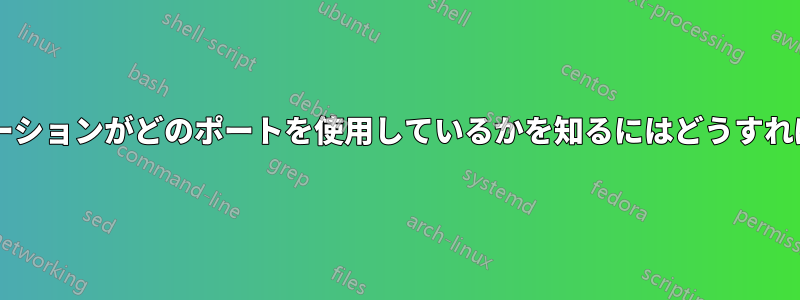 どのアプリケーションがどのポートを使用しているかを知るにはどうすればよいですか?