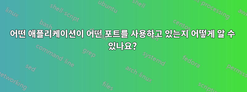 어떤 애플리케이션이 어떤 포트를 사용하고 있는지 어떻게 알 수 있나요?