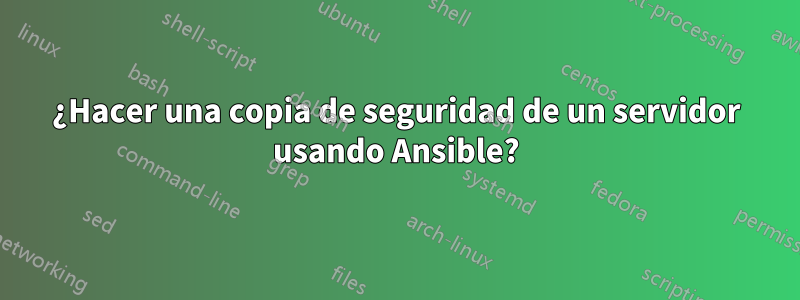 ¿Hacer una copia de seguridad de un servidor usando Ansible?