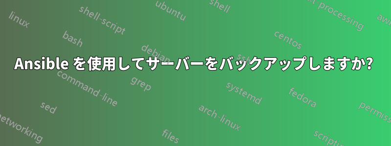 Ansible を使用してサーバーをバックアップしますか?