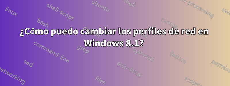 ¿Cómo puedo cambiar los perfiles de red en Windows 8.1?