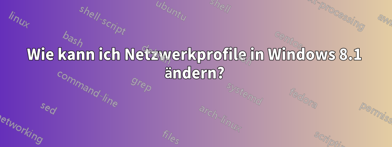 Wie kann ich Netzwerkprofile in Windows 8.1 ändern?