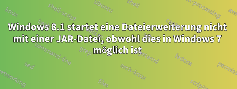 Windows 8.1 startet eine Dateierweiterung nicht mit einer JAR-Datei, obwohl dies in Windows 7 möglich ist