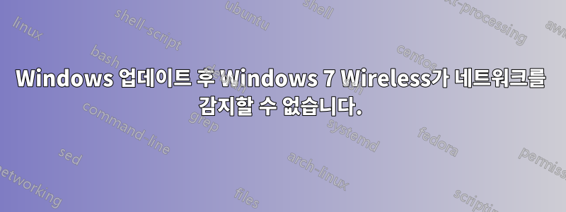 Windows 업데이트 후 Windows 7 Wireless가 네트워크를 감지할 수 없습니다.