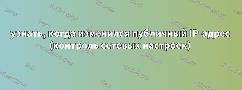 узнать, когда изменился публичный IP-адрес (контроль сетевых настроек)