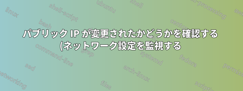 パブリック IP が変更されたかどうかを確認する (ネットワーク設定を監視する)