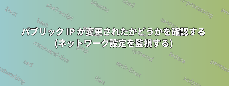 パブリック IP が変更されたかどうかを確認する (ネットワーク設定を監視する)