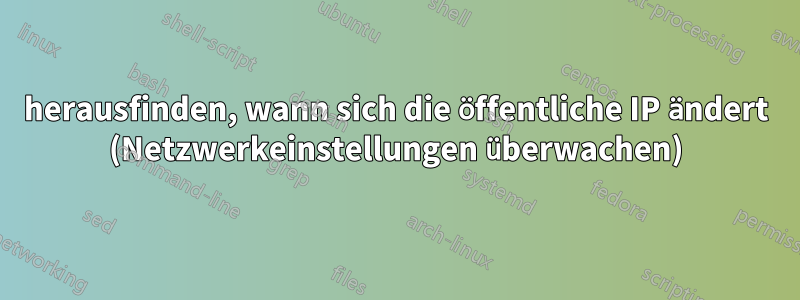 herausfinden, wann sich die öffentliche IP ändert (Netzwerkeinstellungen überwachen)