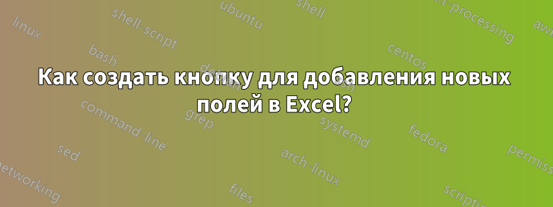 Как создать кнопку для добавления новых полей в Excel?