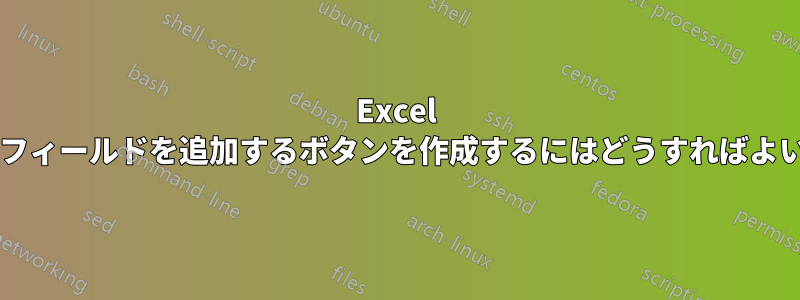 Excel で新しいフィールドを追加するボタンを作成するにはどうすればよいですか?