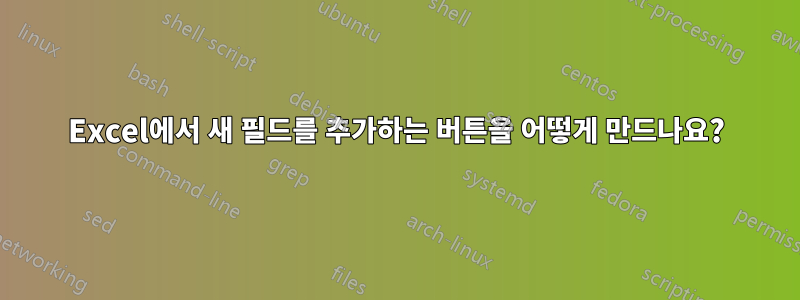 Excel에서 새 필드를 추가하는 버튼을 어떻게 만드나요?