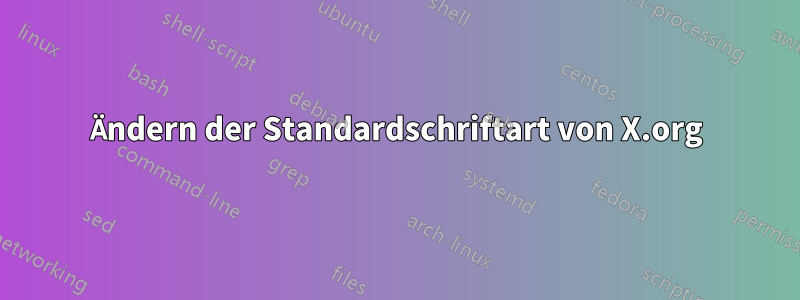 Ändern der Standardschriftart von X.org