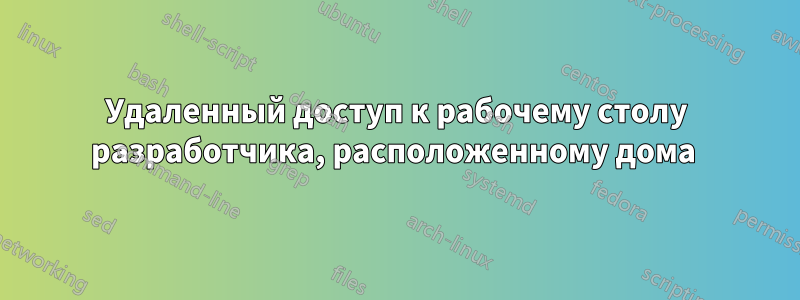 Удаленный доступ к рабочему столу разработчика, расположенному дома 