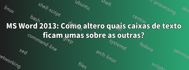 MS Word 2013: Como altero quais caixas de texto ficam umas sobre as outras?