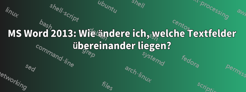 MS Word 2013: Wie ändere ich, welche Textfelder übereinander liegen?