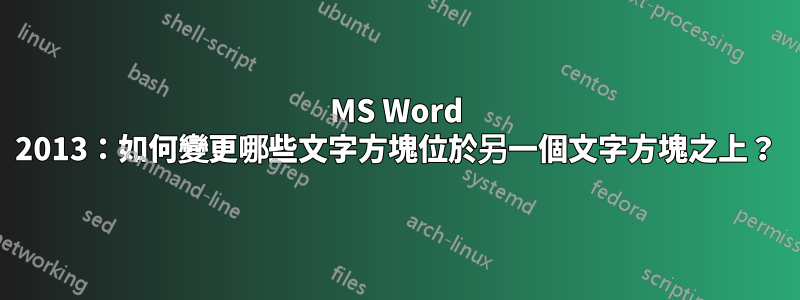 MS Word 2013:如何變更哪些文字方塊位於另一個文字方塊之上?