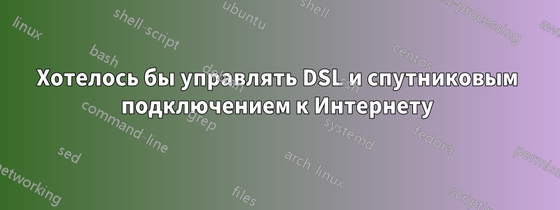 Хотелось бы управлять DSL и спутниковым подключением к Интернету