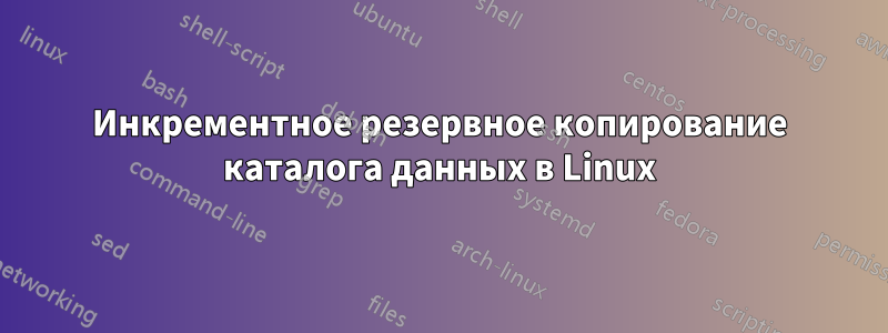 Инкрементное резервное копирование каталога данных в Linux