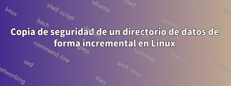 Copia de seguridad de un directorio de datos de forma incremental en Linux