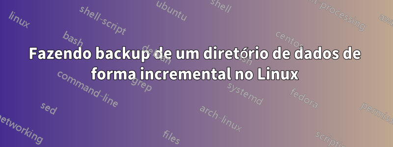 Fazendo backup de um diretório de dados de forma incremental no Linux
