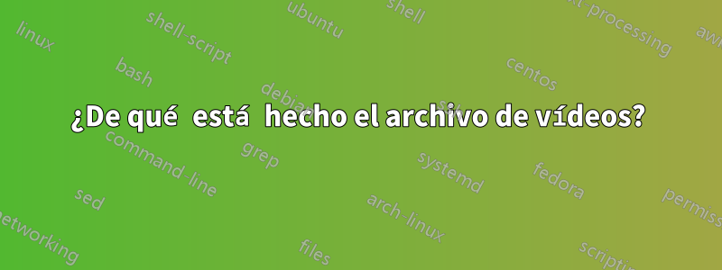 ¿De qué está hecho el archivo de vídeos?
