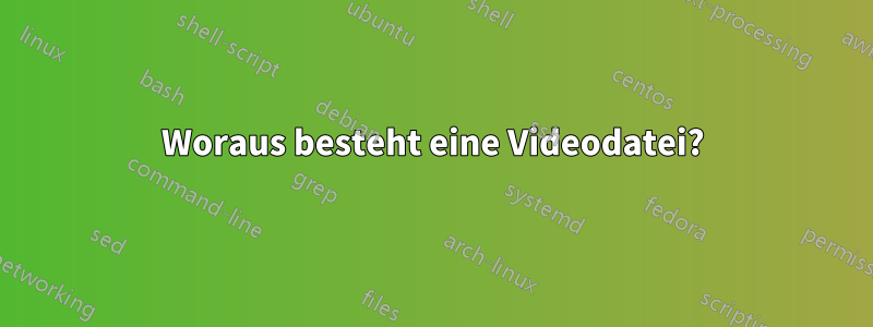 Woraus besteht eine Videodatei?