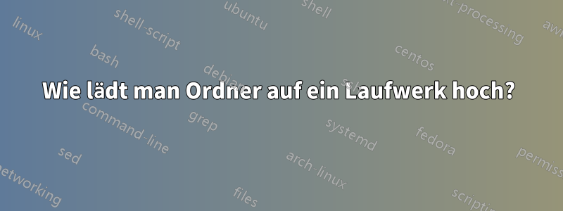 Wie lädt man Ordner auf ein Laufwerk hoch?