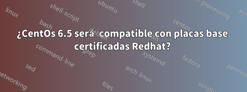 ¿CentOs 6.5 será compatible con placas base certificadas Redhat?