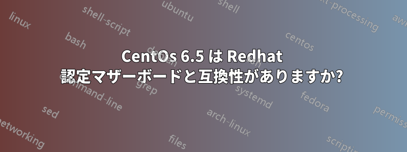CentOs 6.5 は Redhat 認定マザーボードと互換性がありますか?