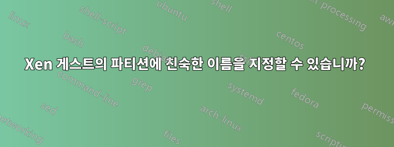 Xen 게스트의 파티션에 친숙한 이름을 지정할 수 있습니까?