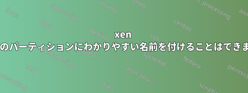 xen ゲストのパーティションにわかりやすい名前を付けることはできますか?