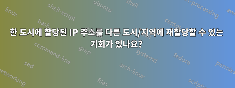 한 도시에 할당된 IP 주소를 다른 도시/지역에 재할당할 수 있는 기회가 있나요?